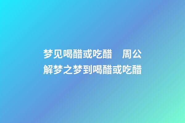 梦见喝醋或吃醋　周公解梦之梦到喝醋或吃醋